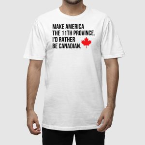Make America The 11th Province Id Rather Be Canadian Shirt 2