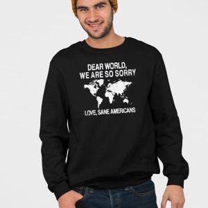 Dear World We Are So Sorry Love Sane Americans Anti Trump Shirt 4