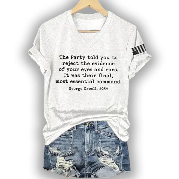 The Party Told You To Reject The Evidence Of Your Eyes And Ears It Was Their Final Most Essential Command Shirt