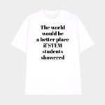 The World Would Be A Better Place If Stem Students Showered Shirt
