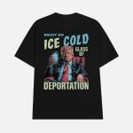 Trump Enjoy An Ice Cold Glass Of Deportation Shirt