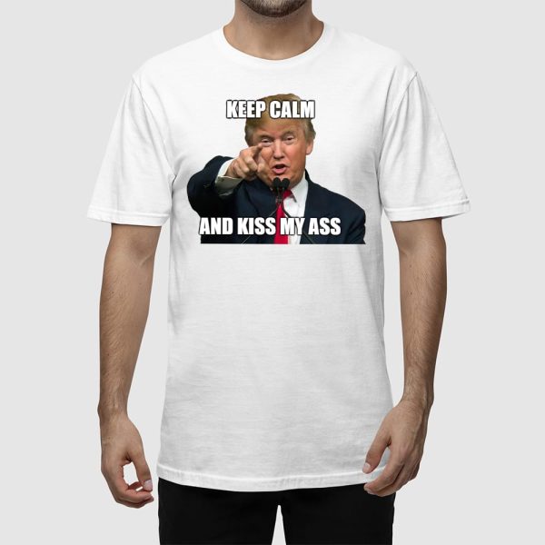 Trump Keep Calm And Kiss My Ass Shirt