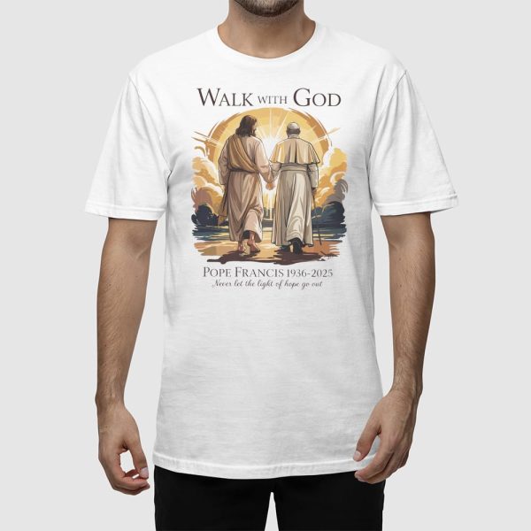 Walk With God Pope Francis 1936-2025 Never Let The Light Of Hope Go Out Shirt