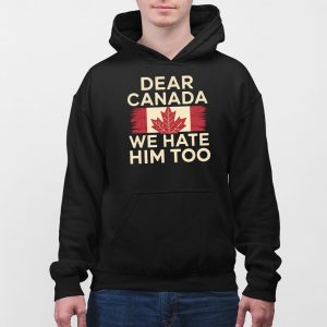 Dear Canada We Hate Him Too Anti Trump Shirt 3