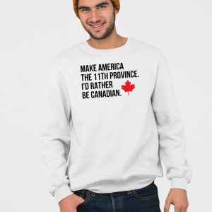 Make America The 11th Province Id Rather Be Canadian Shirt 3