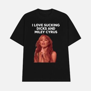 I Love Sucking Dicks And Miley Cyrus Shirt 1