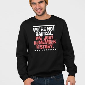 FDT Were Not Radical We Just Remember History Shirt 4