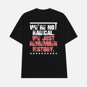 FDT Were Not Radical We Just Remember History Shirt 1