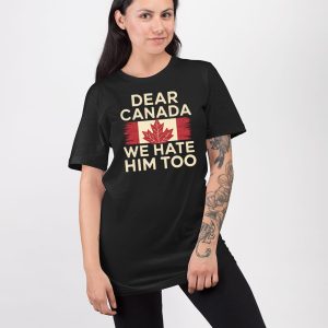Dear Canada We Hate Him Too Anti Trump Shirt 5
