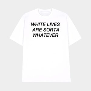 White Lives Are Sorta Whatever Shirt 1