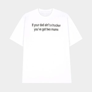 If Your Dad Aint A Trucker Youve Got Two Mums Shirt 1