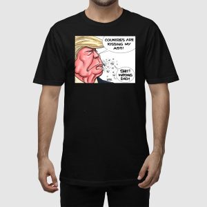 Trump Countries Are Kissing My Ass Shit Wrong End Shirt
