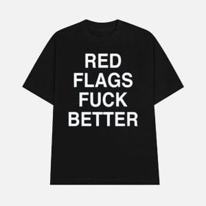 Red Flags Fuck Better Shirt 1