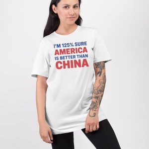 Im 125 Sure America Is Better Than China Shirt 3