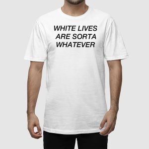 White Lives Are Sorta Whatever Shirt 2