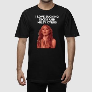 I Love Sucking Dicks And Miley Cyrus Shirt 4