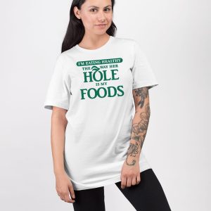 Im Eating Healthy The Way Her Hole Is My Foods Shirt 4