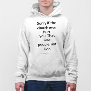 Sorry If The Church Ever Hurt You That Was People Not God Shirt 3