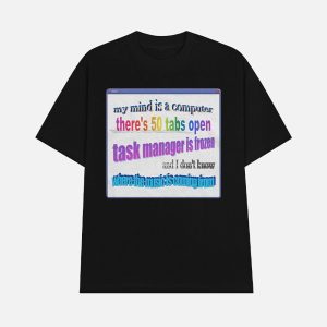 My Mind Is Like A Computer There’s 50 Tabs Open Task Manager Is Frozen Shirt