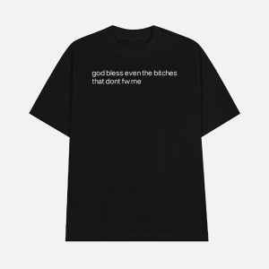God Bless Even The Bitches That Don’t Fw Me Shirt
