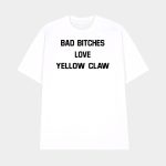 Bad Bitches Love Yellow Claw Shirt