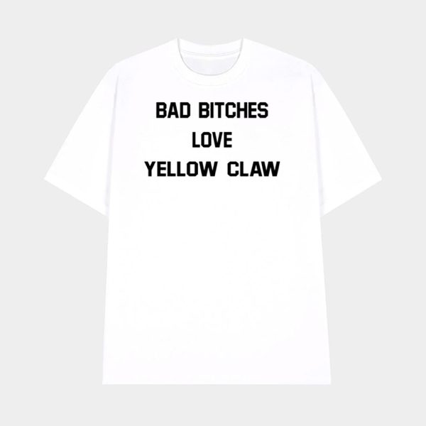 Bad Bitches Love Yellow Claw Shirt