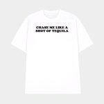 Chase Me Like A Shot Of Tequila Shirt