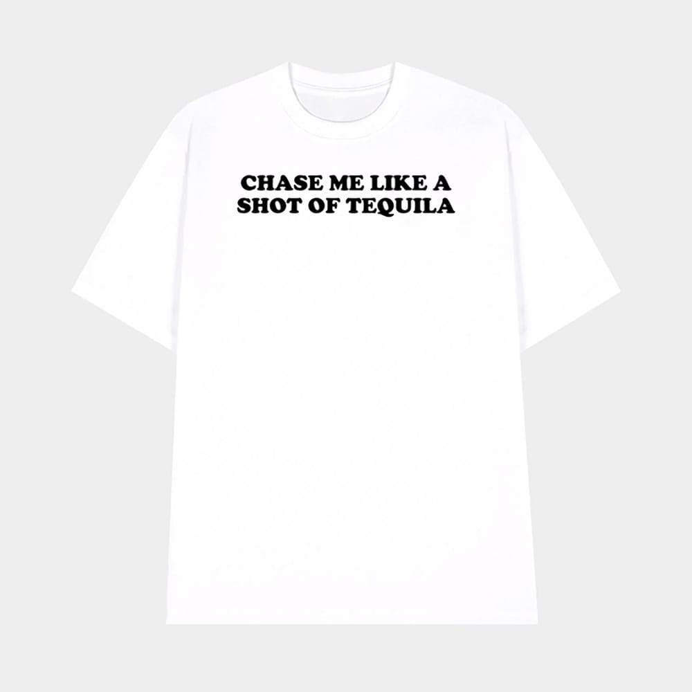 Chase Me Like A Shot Of Tequila Shirt 1 Chase Me Like A Shot Of Tequila Shirt