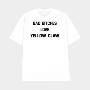 Bad Bitches Love Yellow Claw Shirt 1
