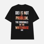 DEI Is Not The Problem The Criminals In The Whitehouse Are Shirt