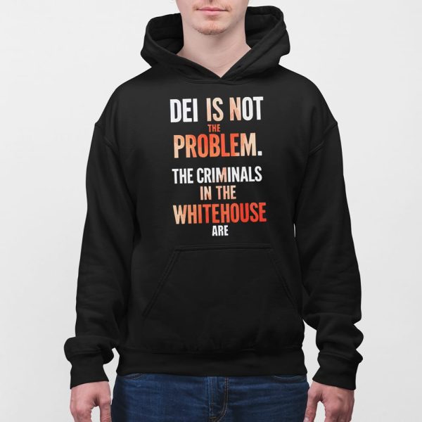 DEI Is Not The Problem The Criminals In The Whitehouse Are Shirt