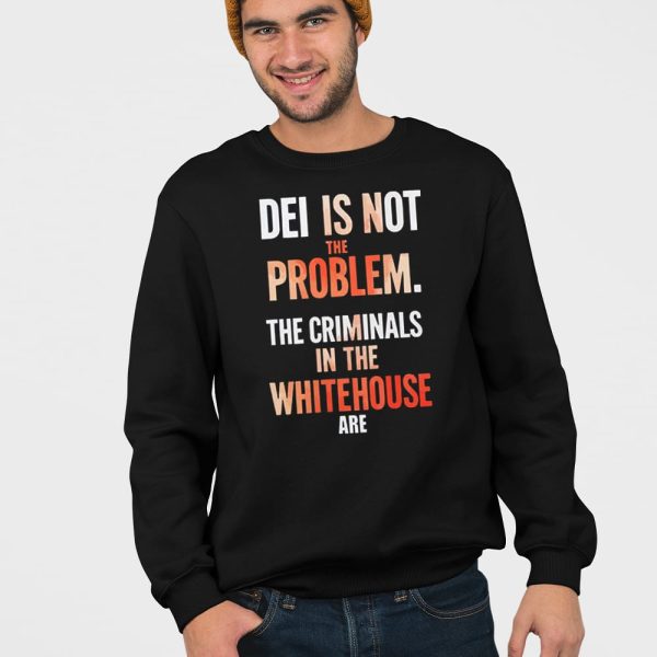 DEI Is Not The Problem The Criminals In The Whitehouse Are Shirt