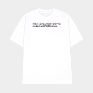 Im Not Talking Unless Yall Giving Me Land And 2000 Or More Shirt
