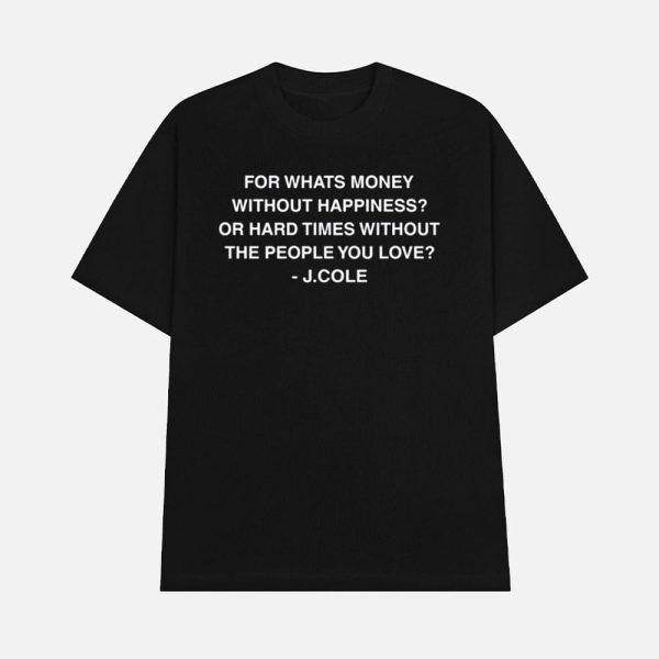 For Whats Money Without Happiness Or Hard Times Without The People You Love J Cole Shirt