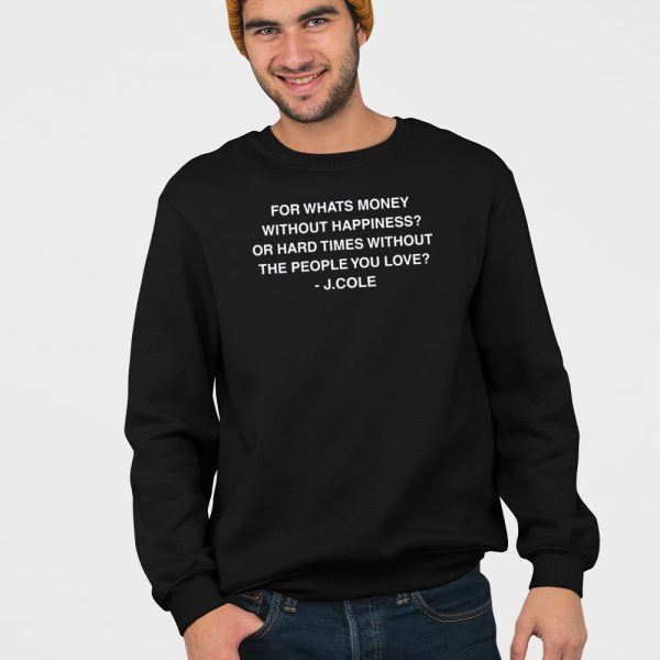 For Whats Money Without Happiness Or Hard Times Without The People You Love J Cole Shirt
