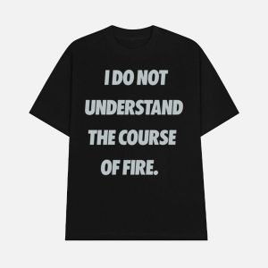 I Do Not Understand The Course Of Fire Shirt 1