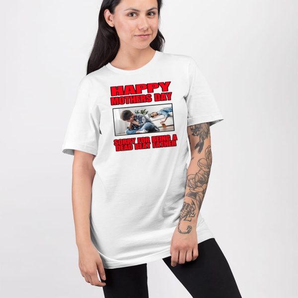 Happy Mothers Day Sorry For Being A Dead Beat Father Shirt