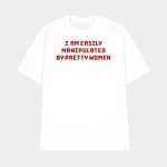 I Am Easily Manipulated By Pretty Women Shirt
