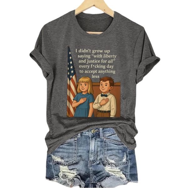 I Didn’t Grow Up Saying With Liberty And Justice For All Every Fucking Day To Accept Anything Less Shirt