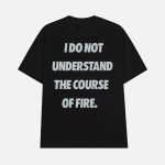 I Do Not Understand The Course Of Fire Shirt