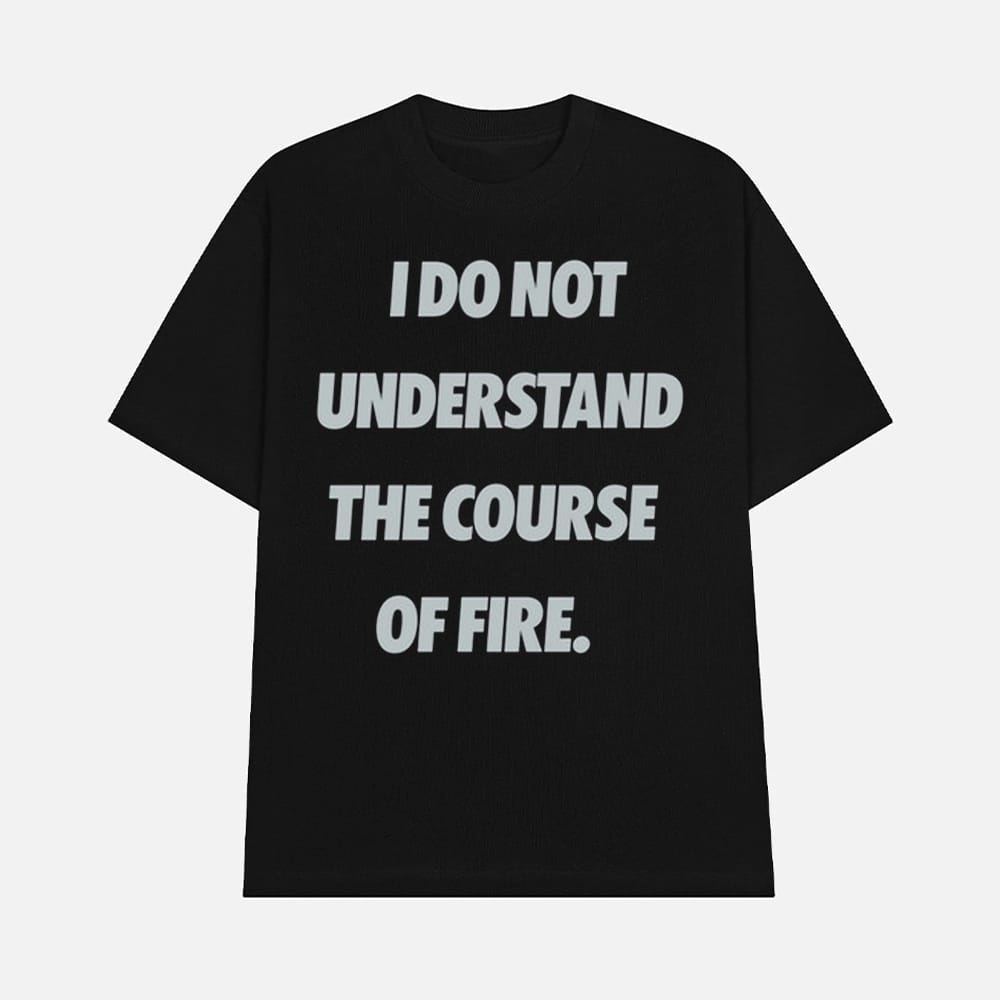 I Do Not Understand The Course Of Fire Shirt 1 I Do Not Understand The Course Of Fire Shirt