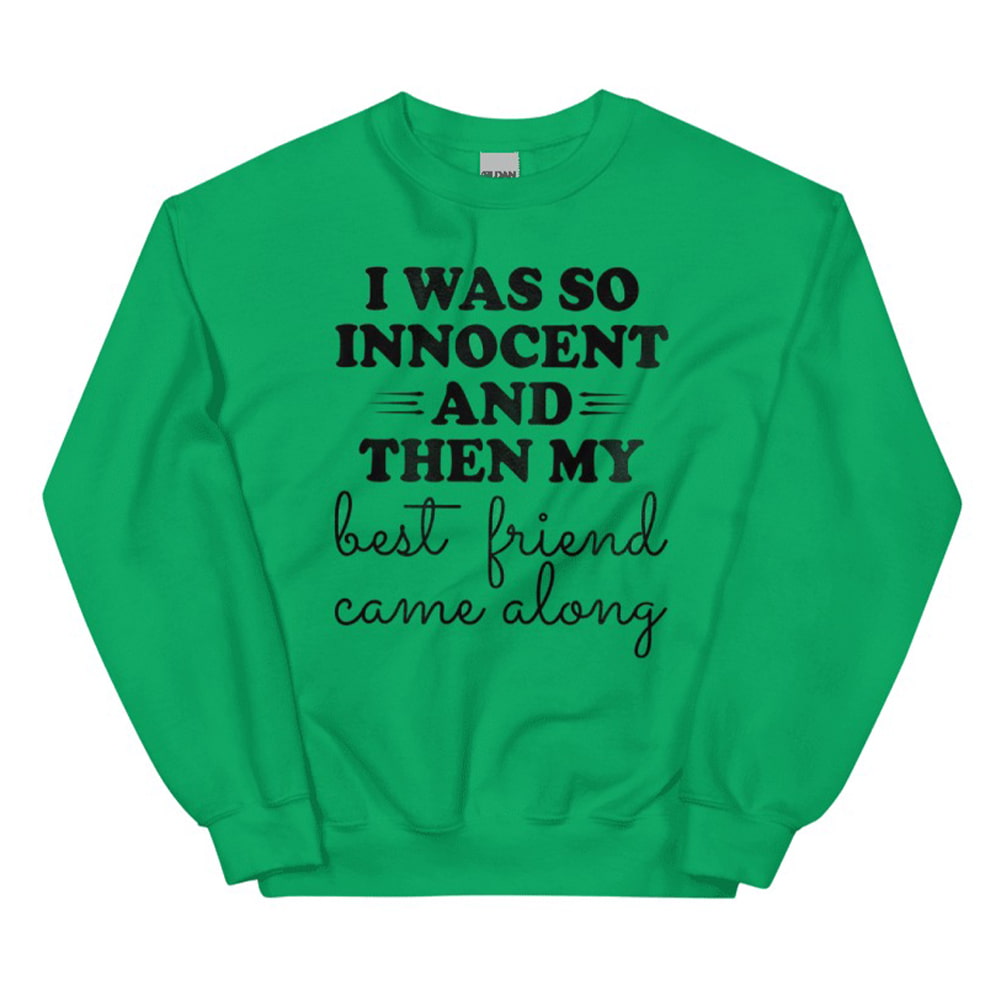 I Was So Innocent And Then My Best Friend Came Along Sweatshirt I Was So Innocent And Then My Best Friend Came Along Sweatshirt