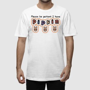 Please Be Patient I Have Pipkin Shirt 2