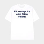 I'd Average 6.5 With Sga's Whistle Shirt