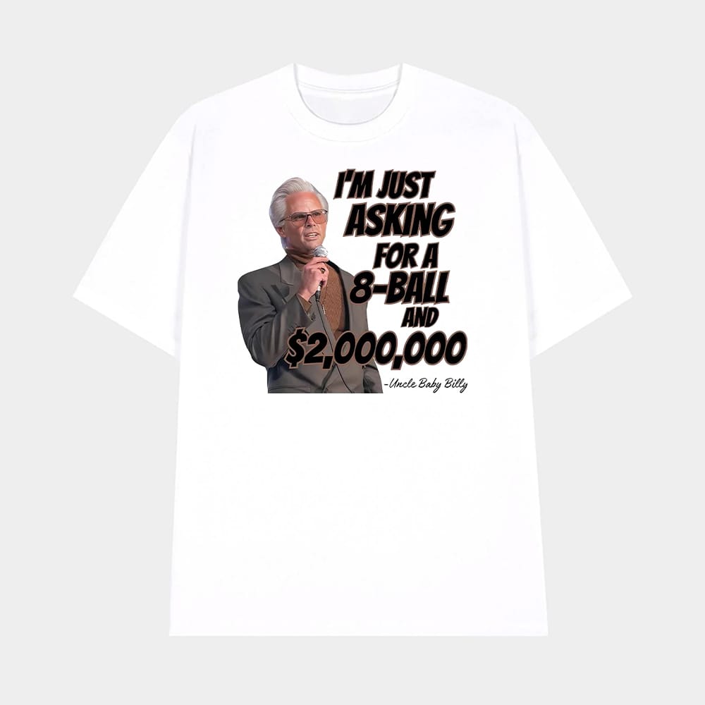 Im Just Asking For A 8 Ball And Two Million Dollars Uncle Baby Billy Shirt 1 I'm Just Asking For A 8-Ball And Two Million Dollars Uncle Baby Billy Shirt