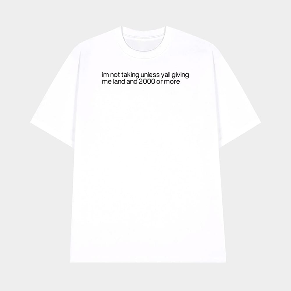 Im Not Talking Unless Yall Giving Me Land And 2000 Or More Shirt 1 Im Not Talking Unless Yall Giving Me Land And 2000 Or More Shirt