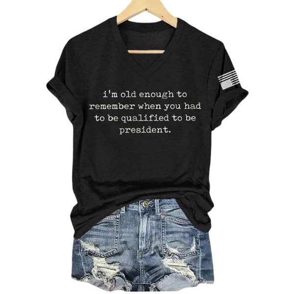 I’m Old Enough To Remember When You Had To Be Qualified To Be President Shirt