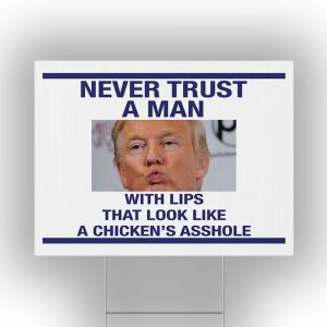 Trump Never Trust A Man With Lips That Look Like A Chicken’s Asshole Yard Sign