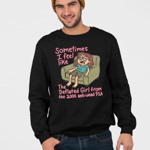 Sometimes I Feel Like the Deflated Girl From The 2006 Anti Weed PSA Shirt 5