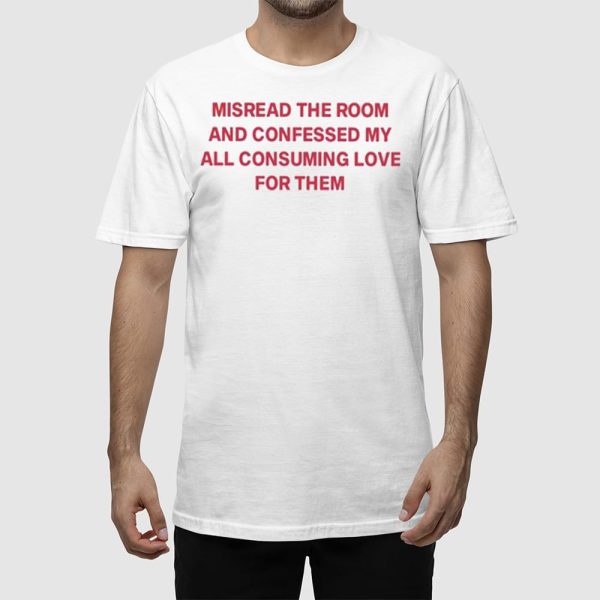 Misread The Room And Confessed My All Consuming Love Shirt